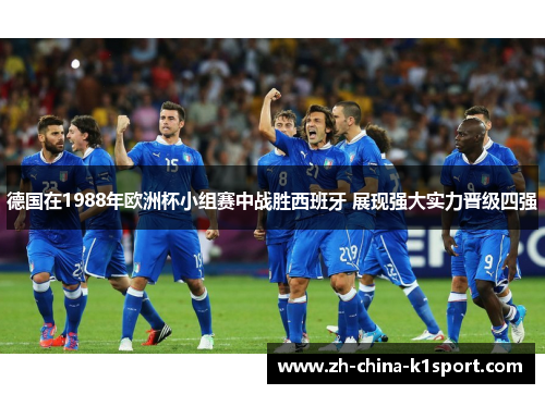 德国在1988年欧洲杯小组赛中战胜西班牙 展现强大实力晋级四强