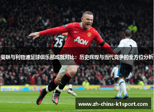 曼联与利物浦足球俱乐部成就对比：历史辉煌与当代竞争的全方位分析