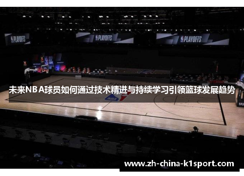 未来NBA球员如何通过技术精进与持续学习引领篮球发展趋势