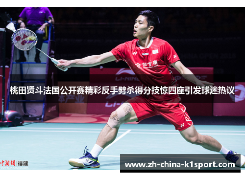 桃田贤斗法国公开赛精彩反手劈杀得分技惊四座引发球迷热议
