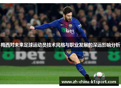 梅西对未来足球运动员技术风格与职业发展的深远影响分析