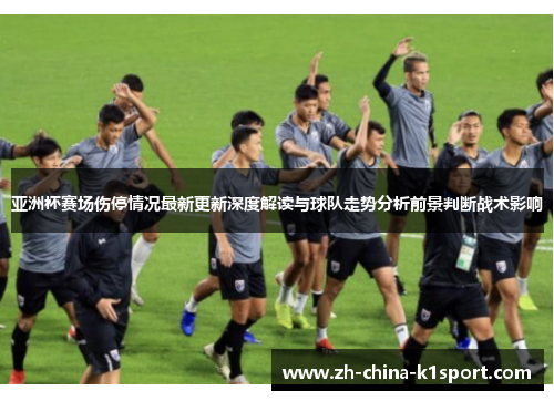 亚洲杯赛场伤停情况最新更新深度解读与球队走势分析前景判断战术影响