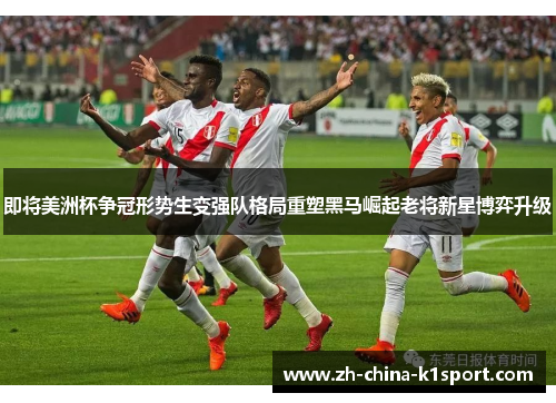 即将美洲杯争冠形势生变强队格局重塑黑马崛起老将新星博弈升级