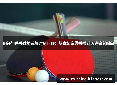 田径与乒乓球的荣耀时刻回顾：从赛场奋勇拼搏到历史铭刻瞬间