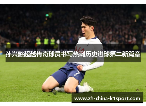 孙兴慜超越传奇球员书写热刺历史进球第二新篇章